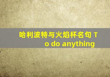 哈利波特与火焰杯名句 To do anything